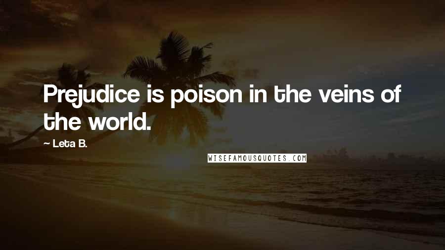 Leta B. Quotes: Prejudice is poison in the veins of the world.