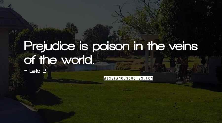 Leta B. Quotes: Prejudice is poison in the veins of the world.