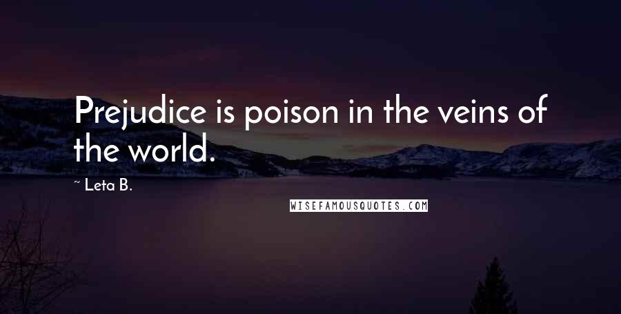 Leta B. Quotes: Prejudice is poison in the veins of the world.