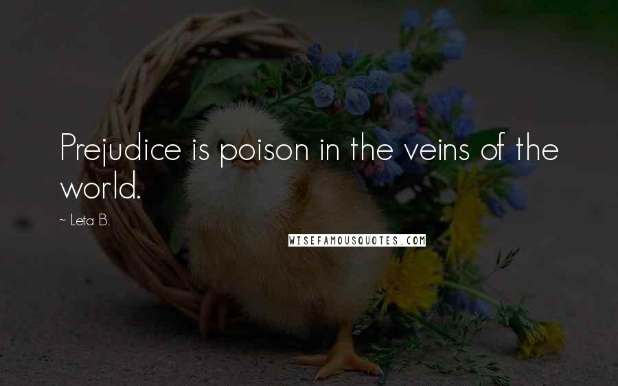 Leta B. Quotes: Prejudice is poison in the veins of the world.