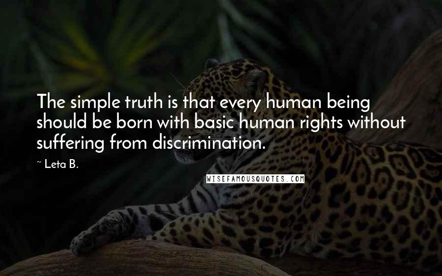 Leta B. Quotes: The simple truth is that every human being should be born with basic human rights without suffering from discrimination.