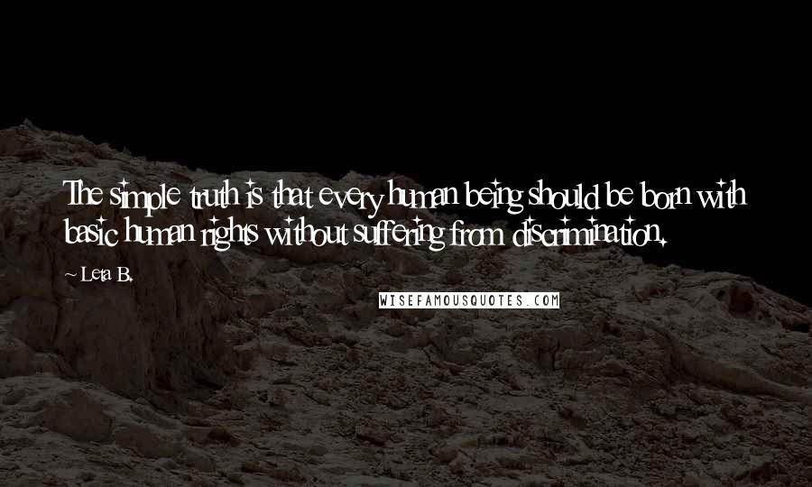 Leta B. Quotes: The simple truth is that every human being should be born with basic human rights without suffering from discrimination.