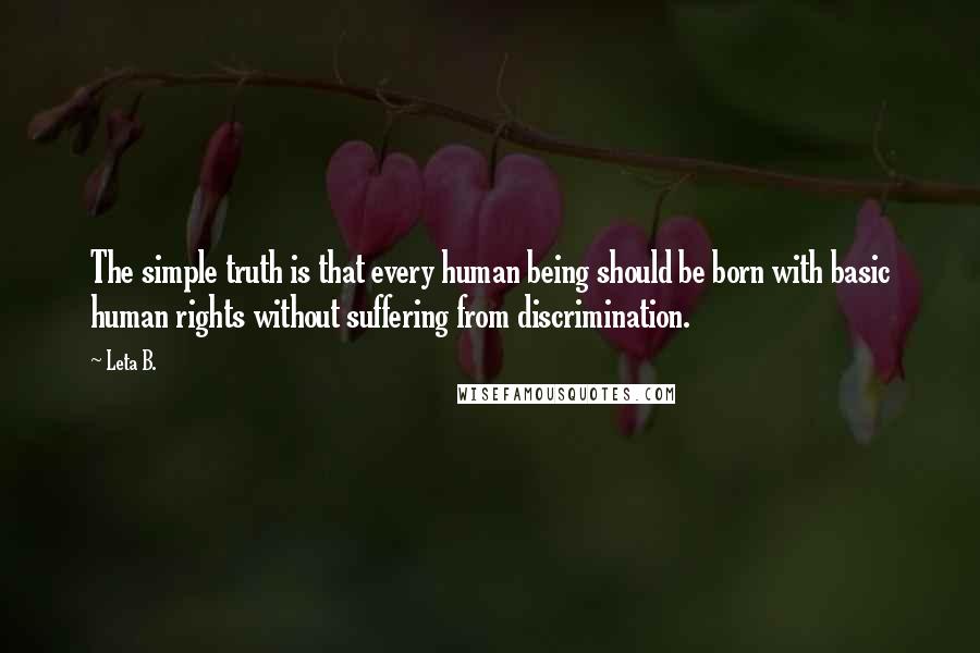 Leta B. Quotes: The simple truth is that every human being should be born with basic human rights without suffering from discrimination.