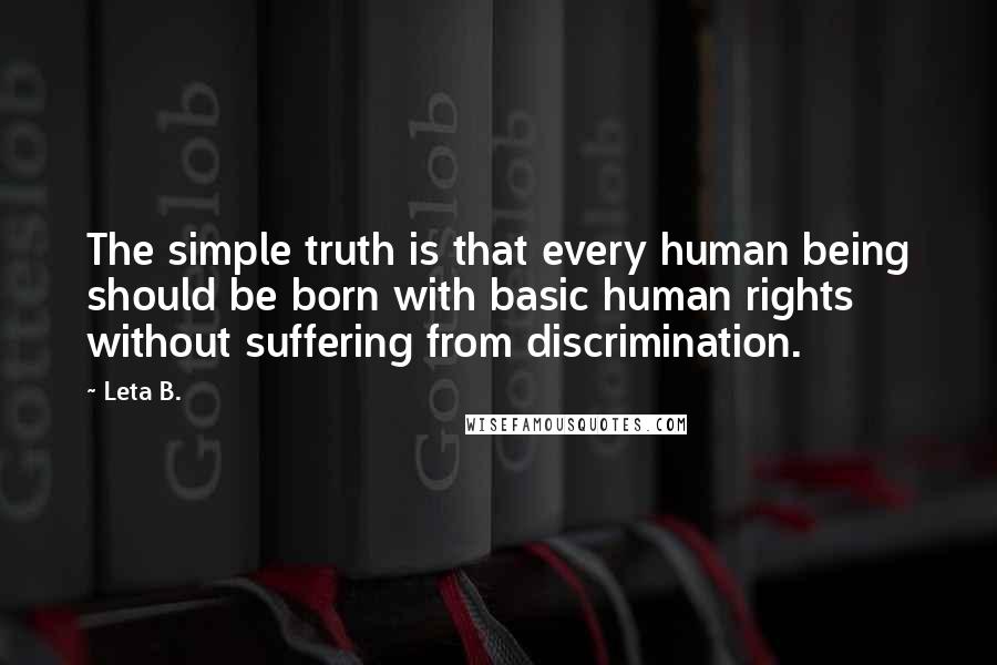 Leta B. Quotes: The simple truth is that every human being should be born with basic human rights without suffering from discrimination.