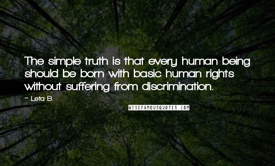 Leta B. Quotes: The simple truth is that every human being should be born with basic human rights without suffering from discrimination.