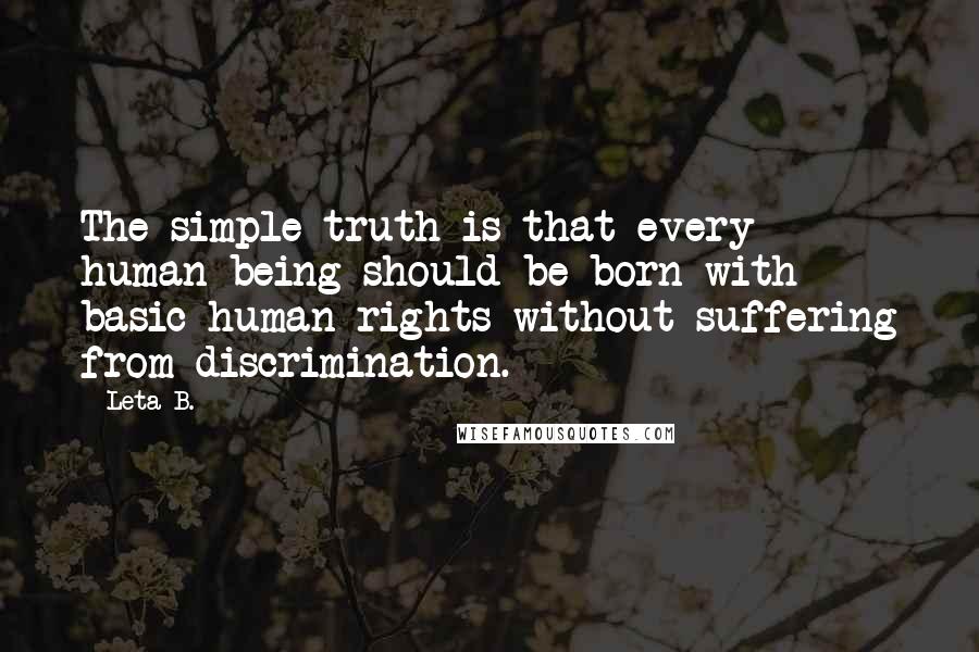 Leta B. Quotes: The simple truth is that every human being should be born with basic human rights without suffering from discrimination.