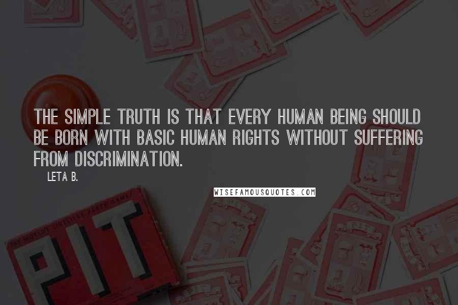 Leta B. Quotes: The simple truth is that every human being should be born with basic human rights without suffering from discrimination.