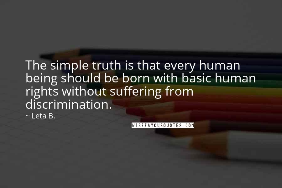 Leta B. Quotes: The simple truth is that every human being should be born with basic human rights without suffering from discrimination.