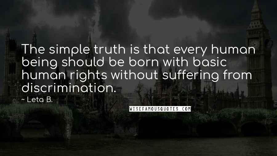 Leta B. Quotes: The simple truth is that every human being should be born with basic human rights without suffering from discrimination.