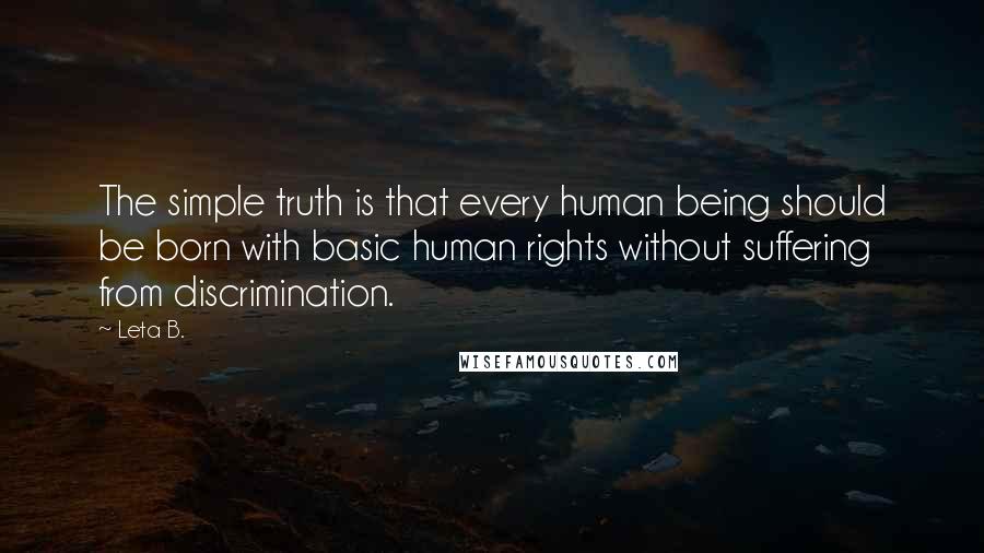 Leta B. Quotes: The simple truth is that every human being should be born with basic human rights without suffering from discrimination.