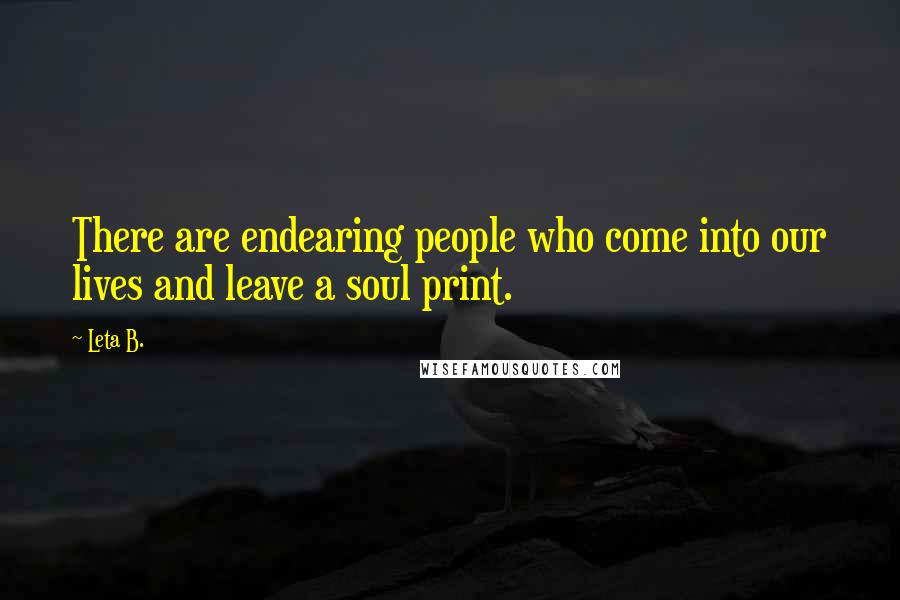 Leta B. Quotes: There are endearing people who come into our lives and leave a soul print.