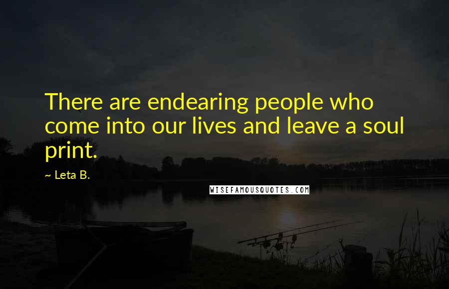 Leta B. Quotes: There are endearing people who come into our lives and leave a soul print.
