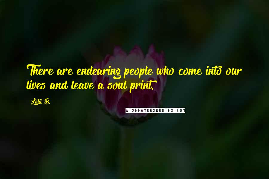 Leta B. Quotes: There are endearing people who come into our lives and leave a soul print.