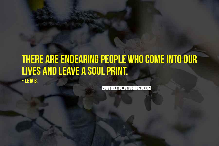 Leta B. Quotes: There are endearing people who come into our lives and leave a soul print.