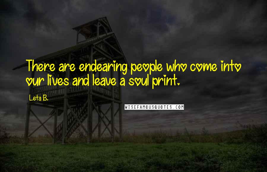 Leta B. Quotes: There are endearing people who come into our lives and leave a soul print.