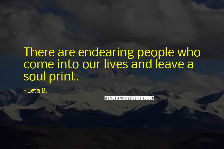 Leta B. Quotes: There are endearing people who come into our lives and leave a soul print.