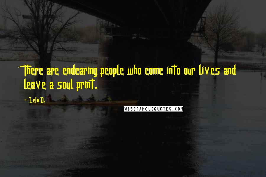 Leta B. Quotes: There are endearing people who come into our lives and leave a soul print.