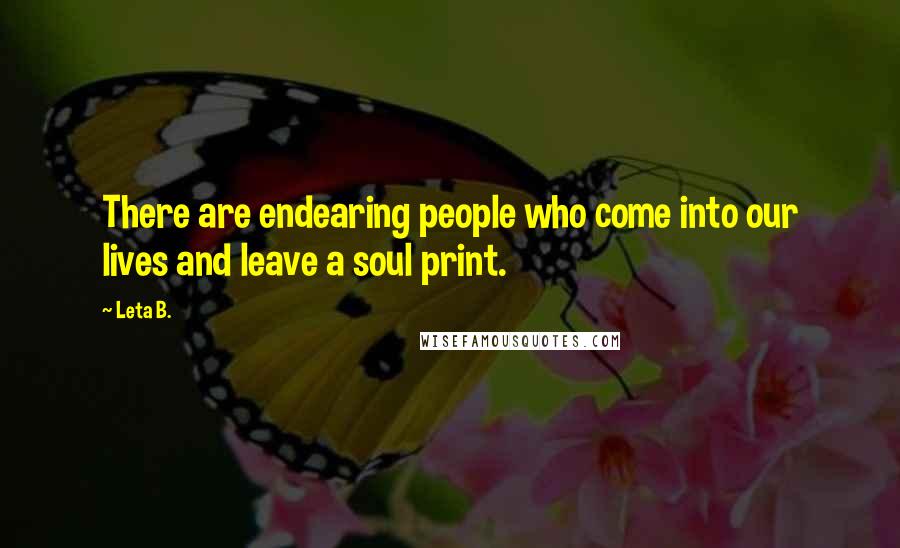 Leta B. Quotes: There are endearing people who come into our lives and leave a soul print.