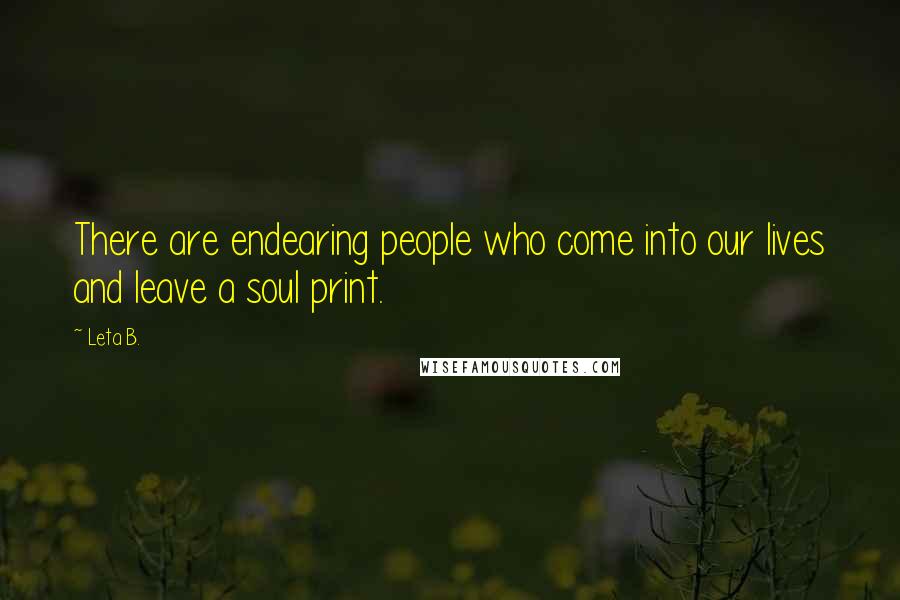 Leta B. Quotes: There are endearing people who come into our lives and leave a soul print.