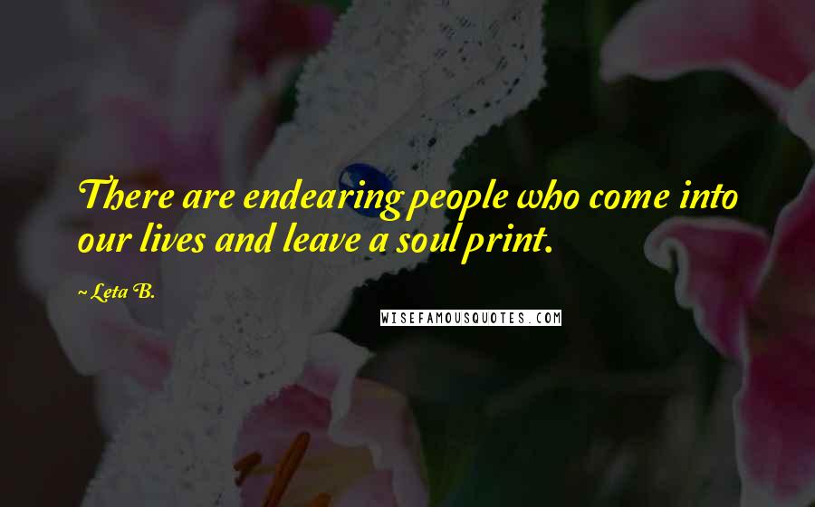 Leta B. Quotes: There are endearing people who come into our lives and leave a soul print.