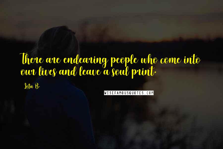 Leta B. Quotes: There are endearing people who come into our lives and leave a soul print.