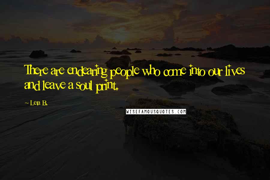 Leta B. Quotes: There are endearing people who come into our lives and leave a soul print.