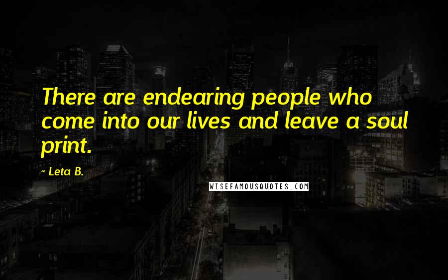 Leta B. Quotes: There are endearing people who come into our lives and leave a soul print.