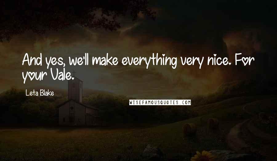 Leta Blake Quotes: And yes, we'll make everything very nice. For your Vale.