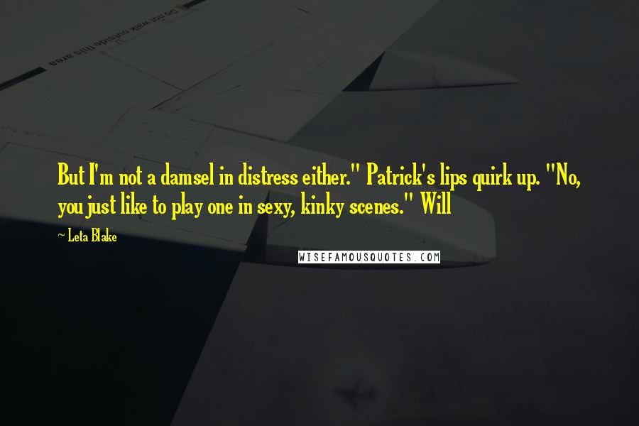 Leta Blake Quotes: But I'm not a damsel in distress either." Patrick's lips quirk up. "No, you just like to play one in sexy, kinky scenes." Will