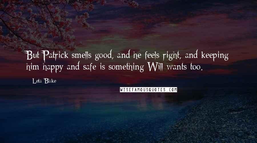 Leta Blake Quotes: But Patrick smells good, and he feels right, and keeping him happy and safe is something Will wants too.