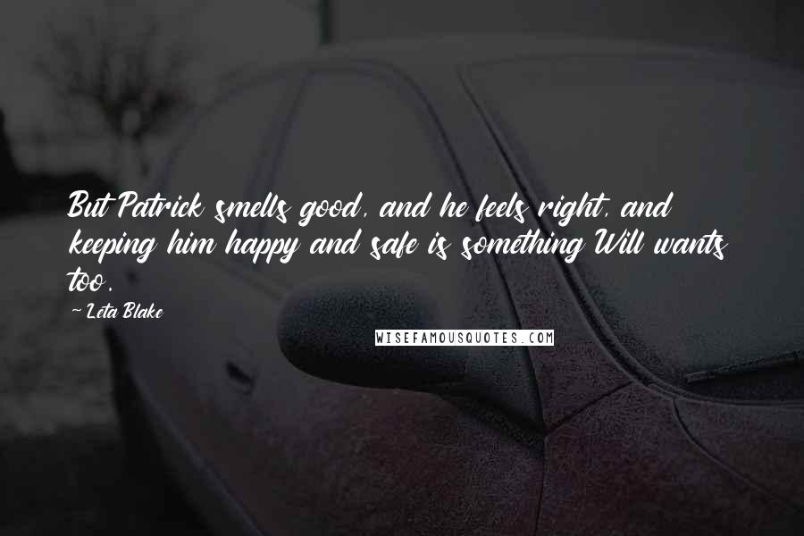 Leta Blake Quotes: But Patrick smells good, and he feels right, and keeping him happy and safe is something Will wants too.