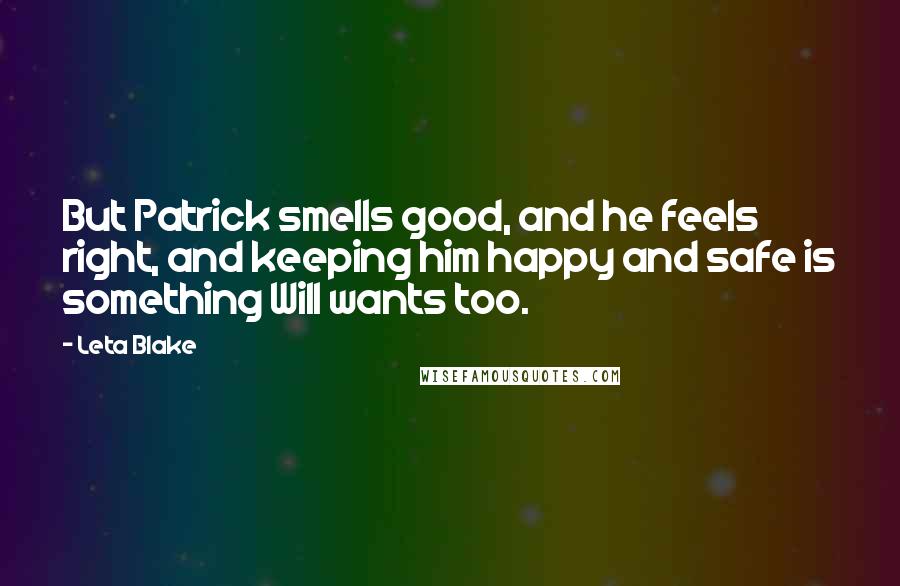 Leta Blake Quotes: But Patrick smells good, and he feels right, and keeping him happy and safe is something Will wants too.