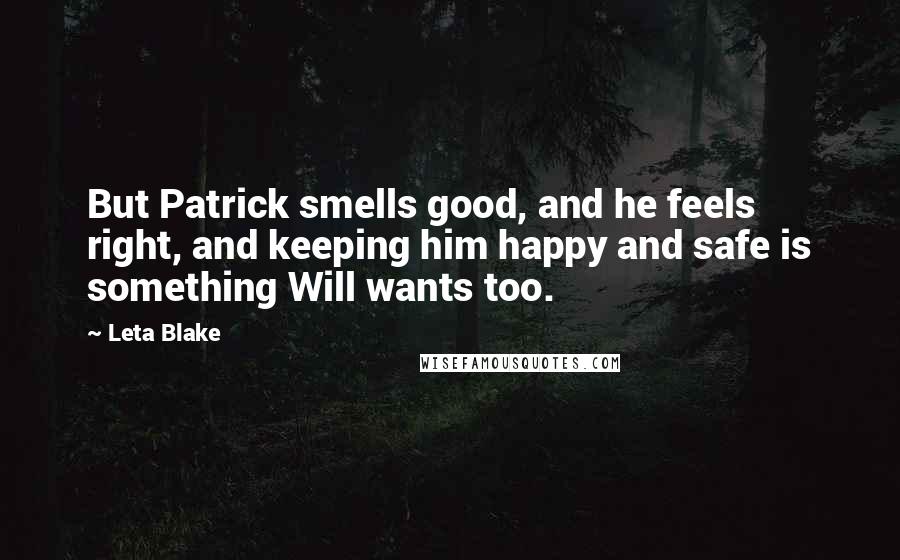 Leta Blake Quotes: But Patrick smells good, and he feels right, and keeping him happy and safe is something Will wants too.