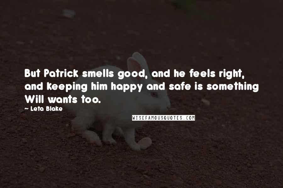 Leta Blake Quotes: But Patrick smells good, and he feels right, and keeping him happy and safe is something Will wants too.