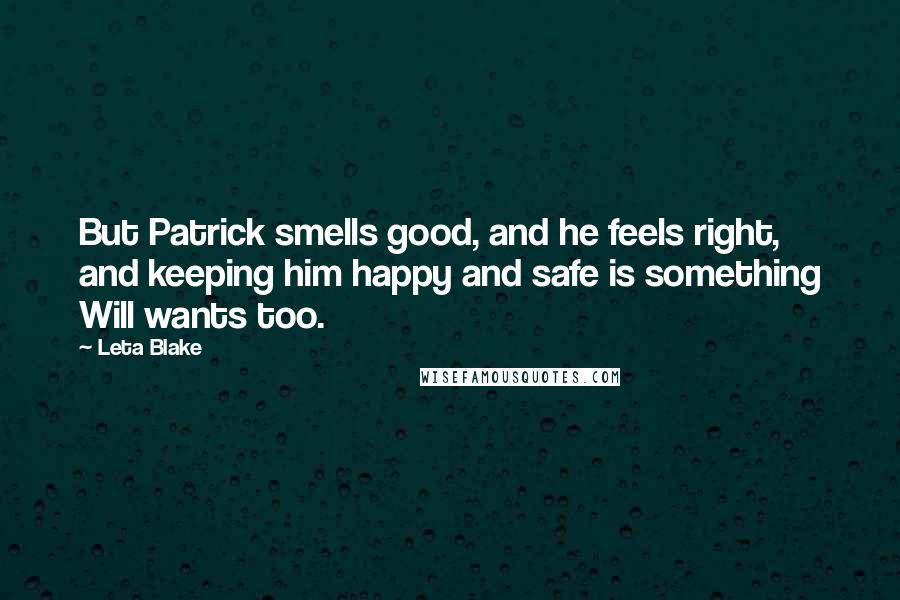 Leta Blake Quotes: But Patrick smells good, and he feels right, and keeping him happy and safe is something Will wants too.