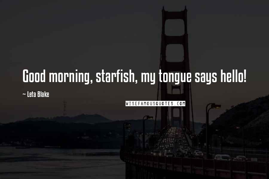 Leta Blake Quotes: Good morning, starfish, my tongue says hello!