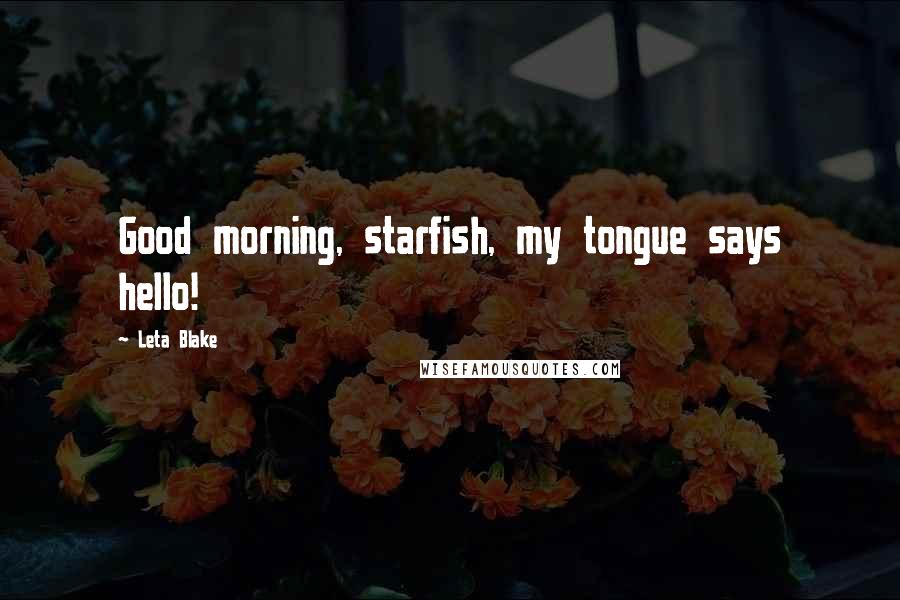Leta Blake Quotes: Good morning, starfish, my tongue says hello!