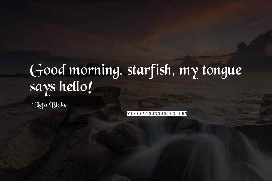 Leta Blake Quotes: Good morning, starfish, my tongue says hello!