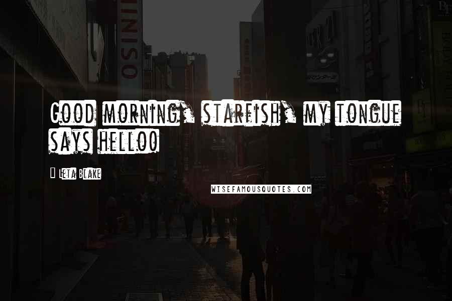 Leta Blake Quotes: Good morning, starfish, my tongue says hello!