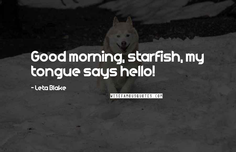 Leta Blake Quotes: Good morning, starfish, my tongue says hello!