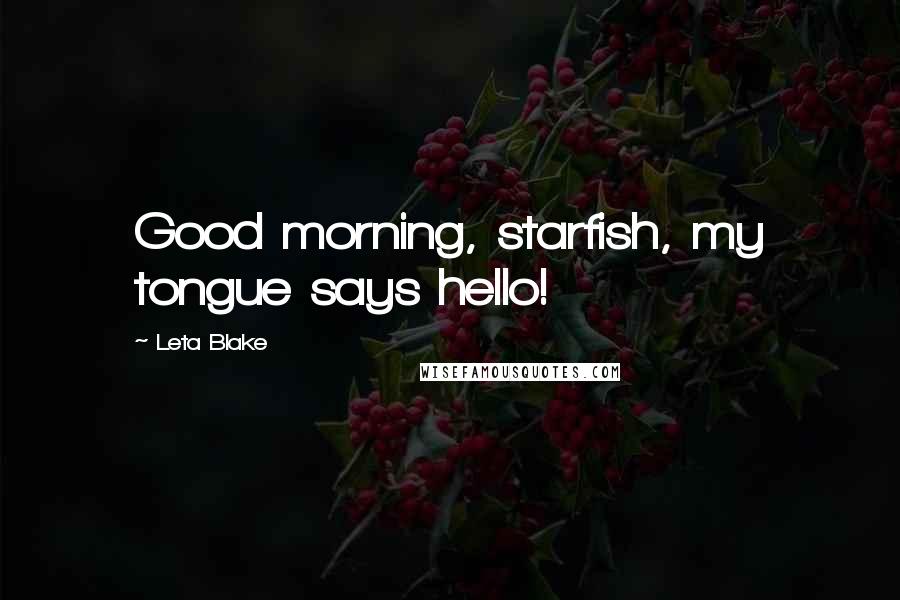 Leta Blake Quotes: Good morning, starfish, my tongue says hello!