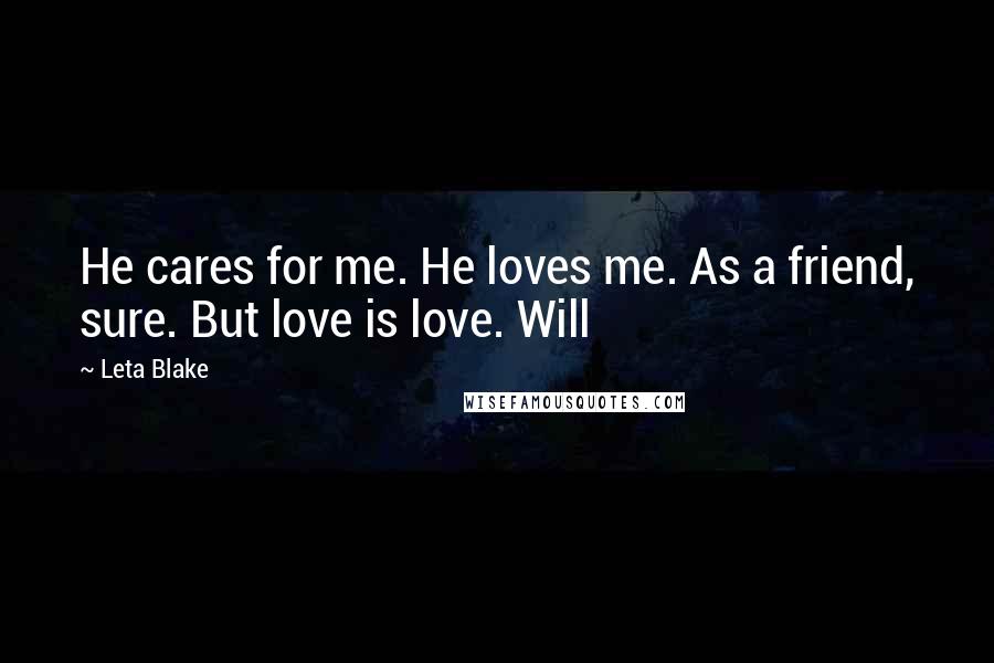 Leta Blake Quotes: He cares for me. He loves me. As a friend, sure. But love is love. Will