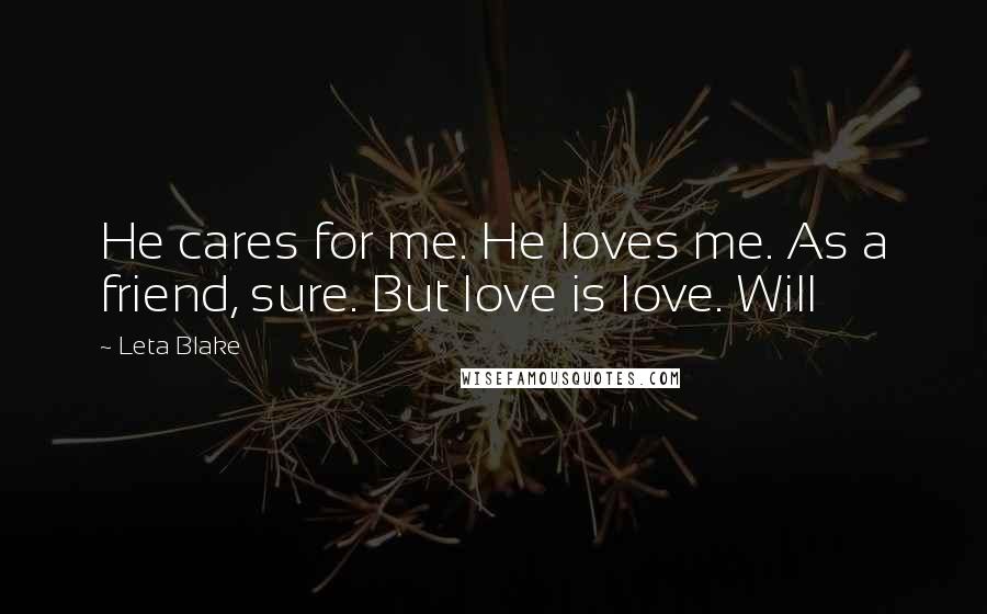 Leta Blake Quotes: He cares for me. He loves me. As a friend, sure. But love is love. Will