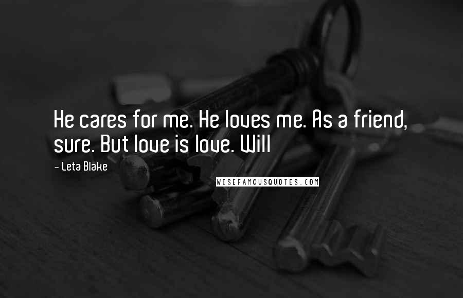 Leta Blake Quotes: He cares for me. He loves me. As a friend, sure. But love is love. Will