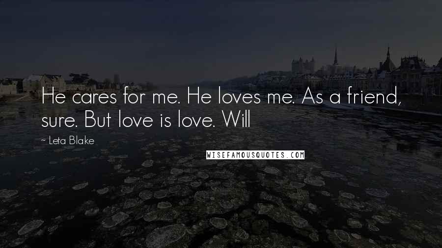 Leta Blake Quotes: He cares for me. He loves me. As a friend, sure. But love is love. Will