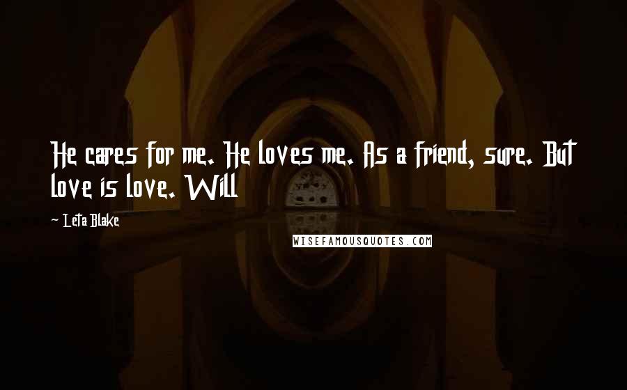 Leta Blake Quotes: He cares for me. He loves me. As a friend, sure. But love is love. Will