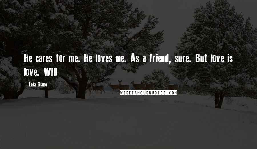 Leta Blake Quotes: He cares for me. He loves me. As a friend, sure. But love is love. Will