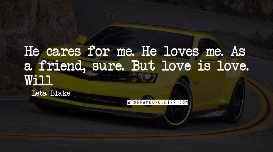 Leta Blake Quotes: He cares for me. He loves me. As a friend, sure. But love is love. Will