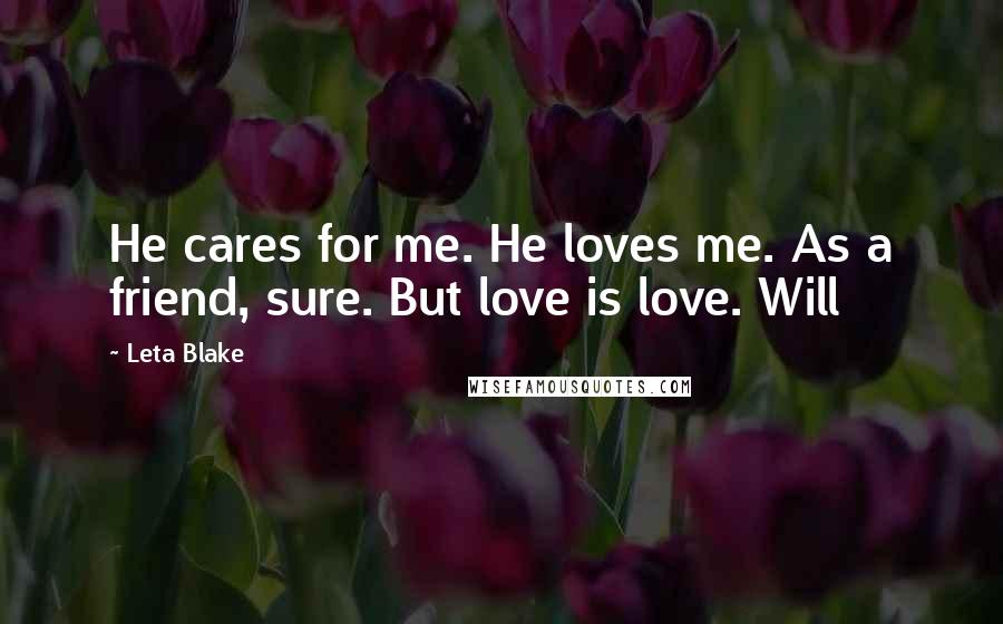 Leta Blake Quotes: He cares for me. He loves me. As a friend, sure. But love is love. Will