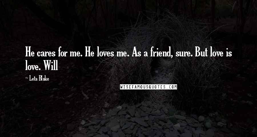 Leta Blake Quotes: He cares for me. He loves me. As a friend, sure. But love is love. Will